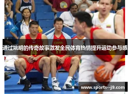 通过姚明的传奇故事激发全民体育热情提升运动参与感 通过姚明的传奇故事激发全民体育热情提升运动参与感