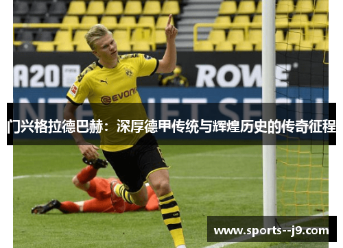 门兴格拉德巴赫:深厚德甲传统与辉煌历史的传奇征程 门兴格拉德巴赫:深厚德甲传统与辉煌历史的传奇征程