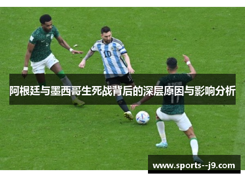 阿根廷与墨西哥生死战背后的深层原因与影响分析 阿根廷与墨西哥生死战背后的深层原因与影响分析