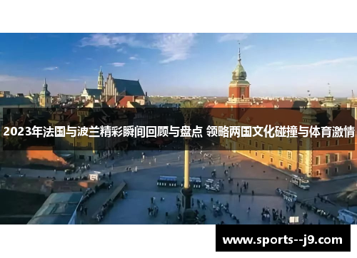2023年法国与波兰精彩瞬间回顾与盘点 领略两国文化碰撞与体育激情