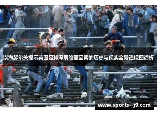 以海瑟尔关揭示英国足球深层隐藏因素的历史与现实全景透视图谱析 以海瑟尔关揭示英国足球深层隐藏因素的历史与现实全景透视图谱析