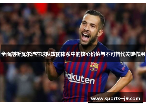 全面剖析瓦尔迪在球队攻防体系中的核心价值与不可替代关键作用 全面剖析瓦尔迪在球队攻防体系中的核心价值与不可替代关键作用