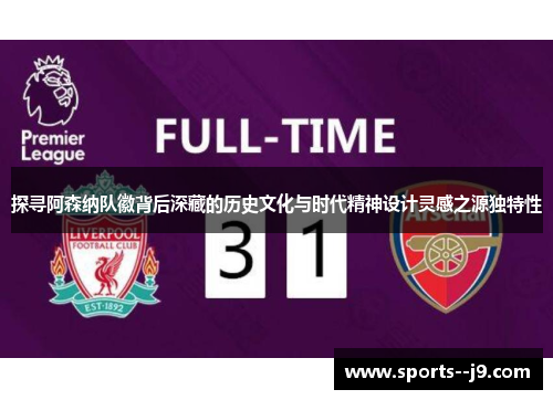 探寻阿森纳队徽背后深藏的历史文化与时代精神设计灵感之源独特性 探寻阿森纳队徽背后深藏的历史文化与时代精神设计灵感之源独特性