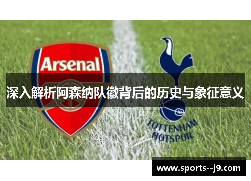 深入解析阿森纳队徽背后的历史与象征意义