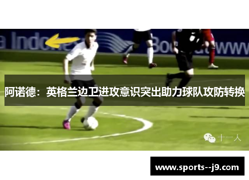 阿诺德：英格兰边卫进攻意识突出助力球队攻防转换