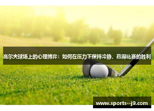 高尔夫球场上的心理博弈:如何在压力下保持冷静,赢得比赛的胜利 高尔夫球场上的心理博弈:如何在压力下保持冷静,赢得比赛的胜利