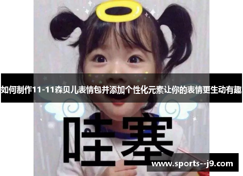 如何制作11-11森贝儿表情包并添加个性化元素让你的表情更生动有趣 如何制作11-11森贝儿表情包并添加个性化元素让你的表情更生动有趣