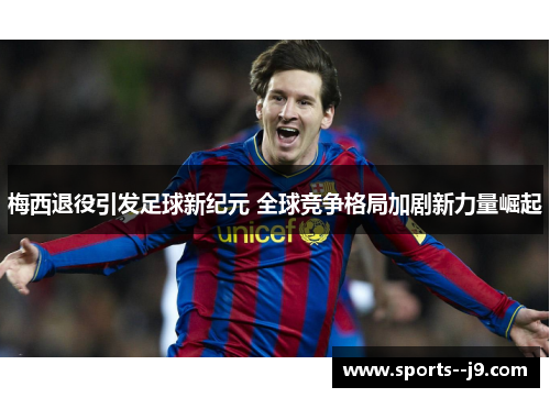 梅西退役引发足球新纪元 全球竞争格局加剧新力量崛起