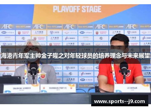 海港青年军主帅金子隆之对年轻球员的培养理念与未来展望