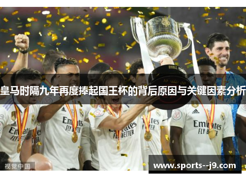 皇马时隔九年再度捧起国王杯的背后原因与关键因素分析 皇马时隔九年再度捧起国王杯的背后原因与关键因素分析