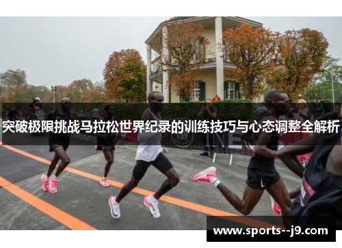 突破极限挑战马拉松世界纪录的训练技巧与心态调整全解析 突破极限挑战马拉松世界纪录的训练技巧与心态调整全解析