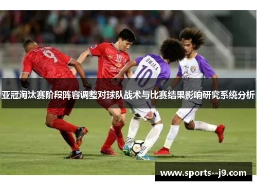 亚冠淘汰赛阶段阵容调整对球队战术与比赛结果影响研究系统分析 亚冠淘汰赛阶段阵容调整对球队战术与比赛结果影响研究系统分析