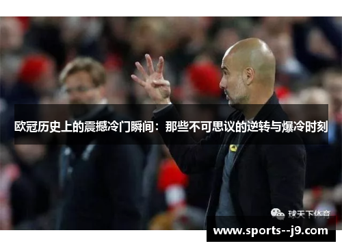 欧冠历史上的震撼冷门瞬间:那些不可思议的逆转与爆冷时刻 欧冠历史上的震撼冷门瞬间:那些不可思议的逆转与爆冷时刻