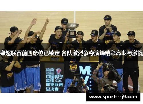 粤超联赛前四席位已锁定 各队激烈争夺演绎精彩高潮与激战 粤超联赛前四席位已锁定 各队激烈争夺演绎精彩高潮与激战