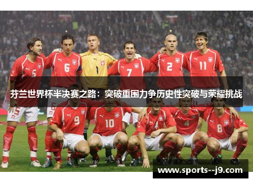 芬兰世界杯半决赛之路：突破重围力争历史性突破与荣耀挑战