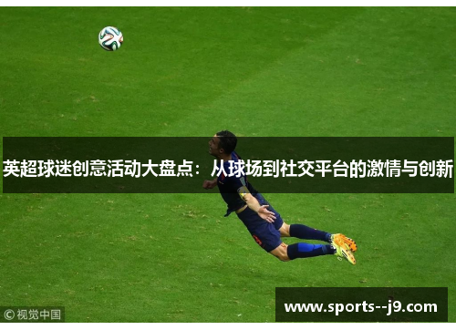 英超球迷创意活动大盘点:从球场到社交平台的激情与创新 英超球迷创意活动大盘点:从球场到社交平台的激情与创新
