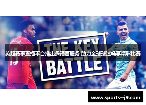英超赛事直播平台推出多语言服务 助力全球球迷畅享精彩比赛 英超赛事直播平台推出多语言服务 助力全球球迷畅享精彩比赛