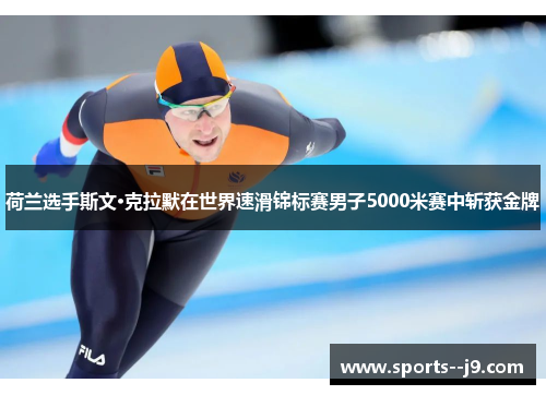 荷兰选手斯文·克拉默在世界速滑锦标赛男子5000米赛中斩获金牌