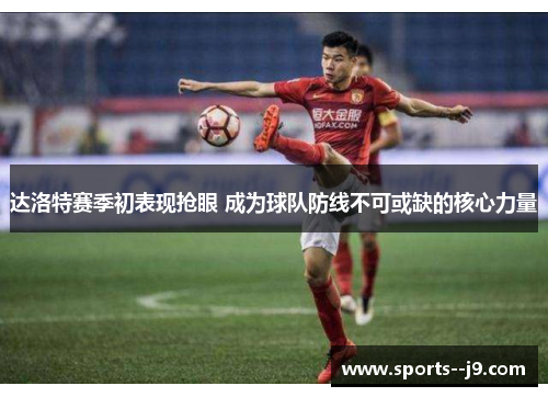 达洛特赛季初表现抢眼 成为球队防线不可或缺的核心力量
