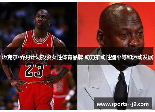 迈克尔·乔丹计划投资女性体育品牌 助力推动性别平等和运动发展