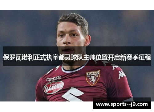 保罗瓦诺利正式执掌都灵球队主帅位置开启新赛季征程 保罗瓦诺利正式执掌都灵球队主帅位置开启新赛季征程