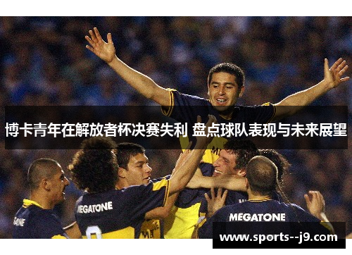 博卡青年在解放者杯决赛失利 盘点球队表现与未来展望 博卡青年在解放者杯决赛失利 盘点球队表现与未来展望