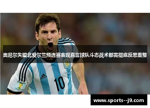 奥尼尔失望北爱尔兰预选赛表现直言球队斗志战术都需彻底反思重整 奥尼尔失望北爱尔兰预选赛表现直言球队斗志战术都需彻底反思重整