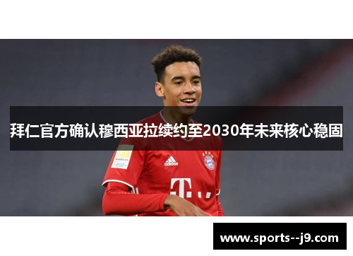 拜仁官方确认穆西亚拉续约至2030年未来核心稳固