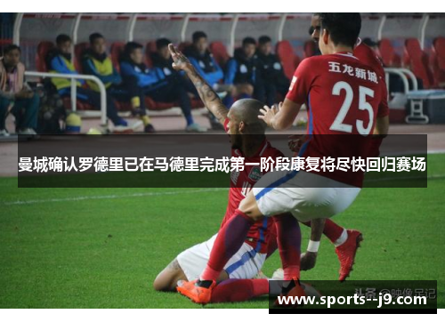 曼城确认罗德里已在马德里完成第一阶段康复将尽快回归赛场