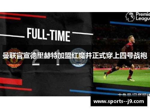 曼联官宣德里赫特加盟红魔并正式穿上四号战袍