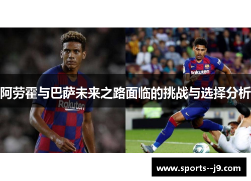 阿劳霍与巴萨未来之路面临的挑战与选择分析 阿劳霍与巴萨未来之路面临的挑战与选择分析
