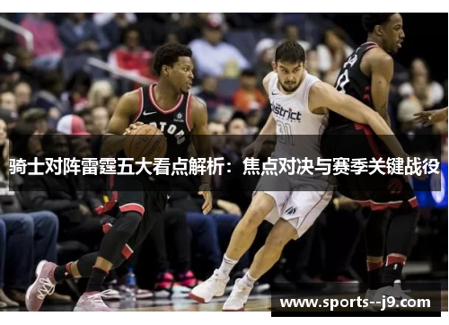 骑士对阵雷霆五大看点解析:焦点对决与赛季关键战役 骑士对阵雷霆五大看点解析:焦点对决与赛季关键战役