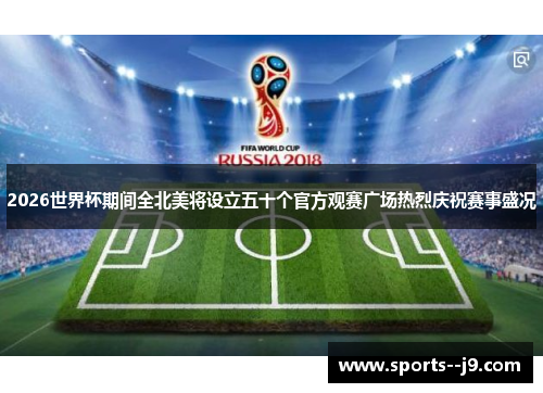 2026世界杯期间全北美将设立五十个官方观赛广场热烈庆祝赛事盛况