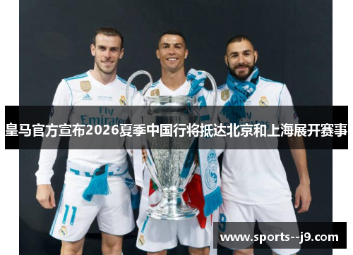 皇马官方宣布2026夏季中国行将抵达北京和上海展开赛事