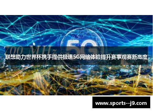 联想助力世界杯携手提供极速5G网络体验提升赛事观赛新高度 联想助力世界杯携手提供极速5G网络体验提升赛事观赛新高度